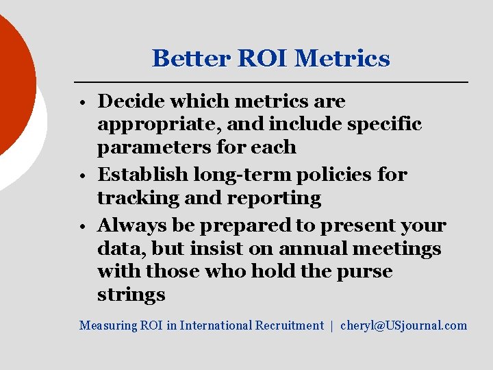 Better ROI Metrics • Decide which metrics are appropriate, and include specific parameters for