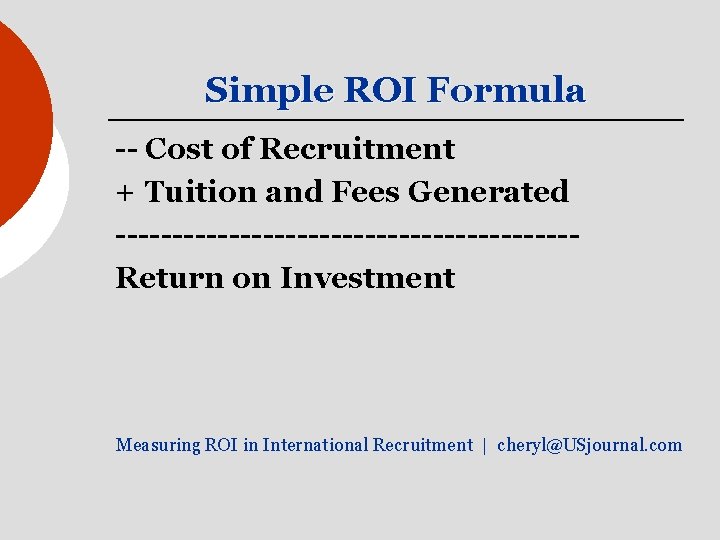 Simple ROI Formula -- Cost of Recruitment + Tuition and Fees Generated --------------------Return on