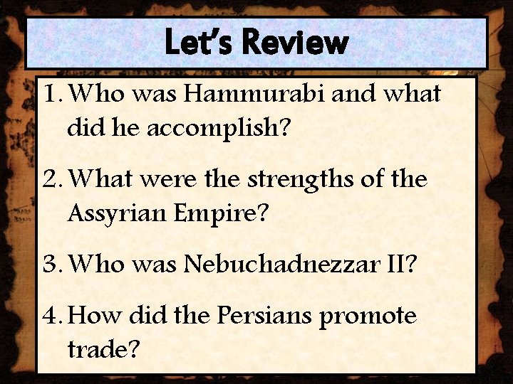 Let’s Review 1. Who was Hammurabi and what did he accomplish? 2. What were