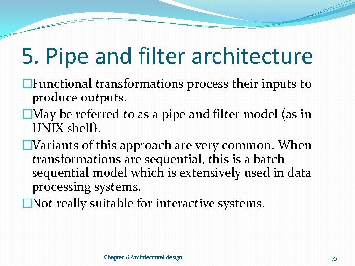 5. Pipe and filter architecture �Functional transformations process their inputs to produce outputs. �May