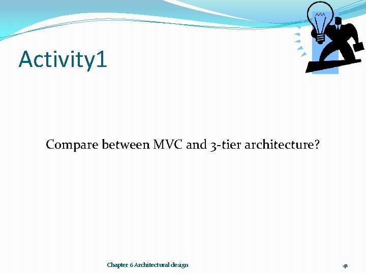 Activity 1 Compare between MVC and 3 -tier architecture? Chapter 6 Architectural design 41