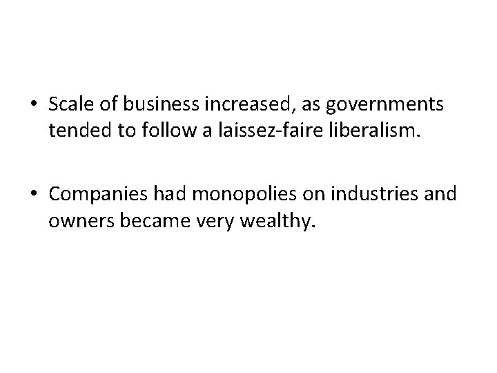  • Scale of business increased, as governments tended to follow a laissez-faire liberalism.