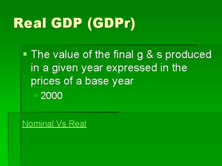 Real GDP (GDPr) § The value of the final g & s produced in