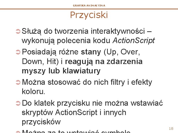 GRAFIKA ANIMACYJNA Przyciski Ü Służą do tworzenia interaktywności – wykonują polecenia kodu Action. Script