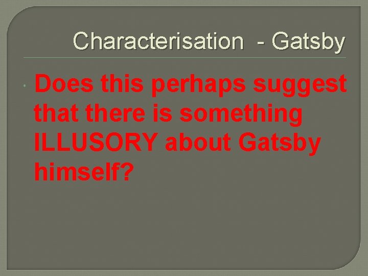 Characterisation - Gatsby Does this perhaps suggest that there is something ILLUSORY about Gatsby