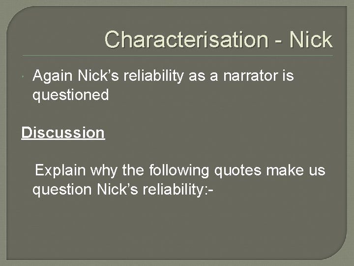 Characterisation - Nick Again Nick’s reliability as a narrator is questioned Discussion Explain why