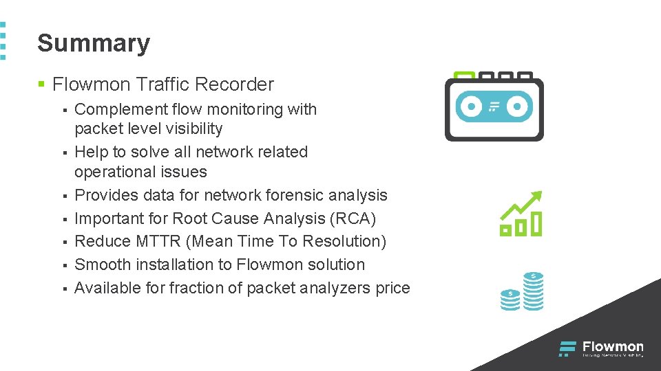 Summary § Flowmon Traffic Recorder § § § § Complement flow monitoring with packet Summary § Flowmon Traffic Recorder § § § § Complement flow monitoring with packet