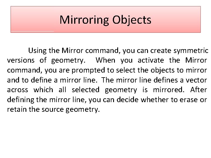 Mirroring Objects Using the Mirror command, you can create symmetric versions of geometry. When