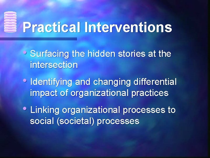 Practical Interventions • Surfacing the hidden stories at the intersection • Identifying and changing