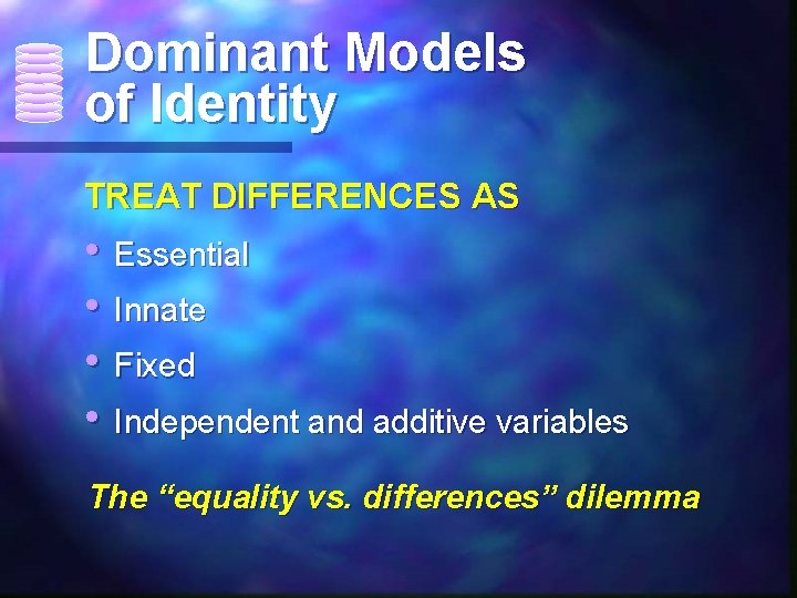 Dominant Models of Identity TREAT DIFFERENCES AS • Essential • Innate • Fixed •