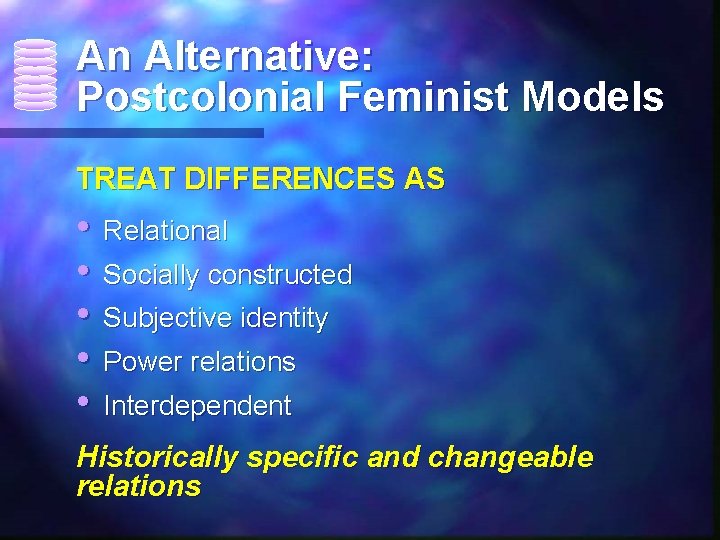 An Alternative: Postcolonial Feminist Models TREAT DIFFERENCES AS • Relational • Socially constructed •