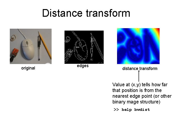 Distance transform original edges distance transform Value at (x, y) tells how far that