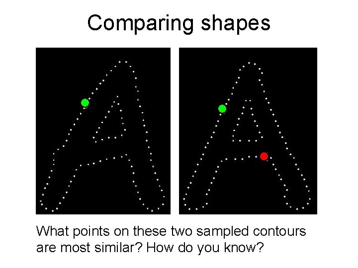 Comparing shapes What points on these two sampled contours are most similar? How do
