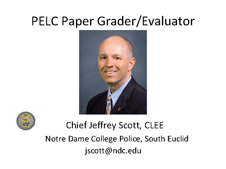 PELC Paper Grader/Evaluator Chief Jeffrey Scott, CLEE Notre Dame College Police, South Euclid jscott@ndc.