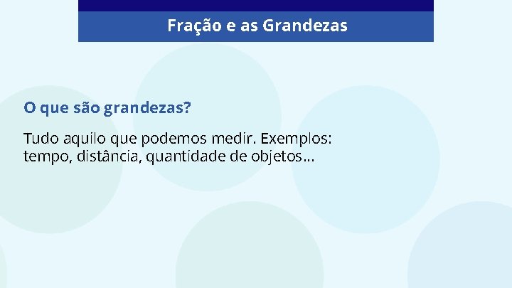 Fração e as Grandezas O que são grandezas? Tudo aquilo que podemos medir. Exemplos: