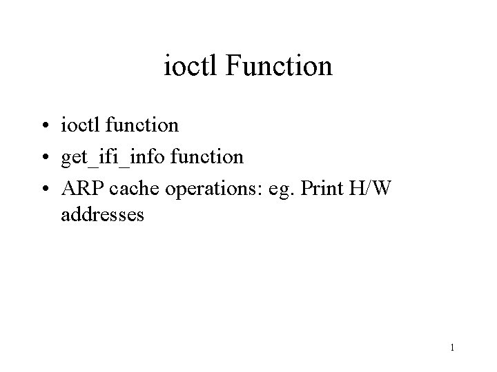 ioctl Function • ioctl function • get_ifi_info function • ARP cache operations: eg. Print ioctl Function • ioctl function • get_ifi_info function • ARP cache operations: eg. Print
