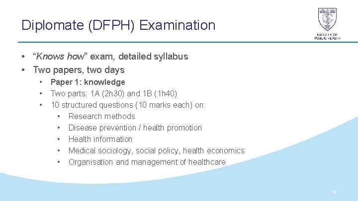 Diplomate (DFPH) Examination • “Knows how” exam, detailed syllabus • Two papers, two days Diplomate (DFPH) Examination • “Knows how” exam, detailed syllabus • Two papers, two days