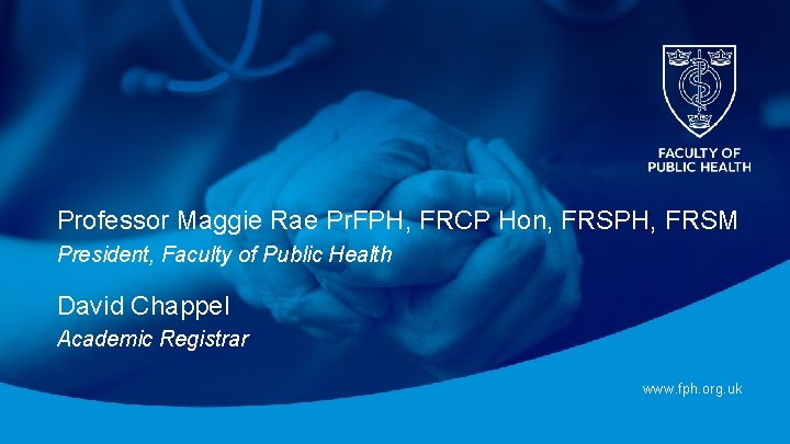 Professor Maggie Rae Pr. FPH, FRCP Hon, FRSPH, FRSM President, Faculty of Public Health Professor Maggie Rae Pr. FPH, FRCP Hon, FRSPH, FRSM President, Faculty of Public Health