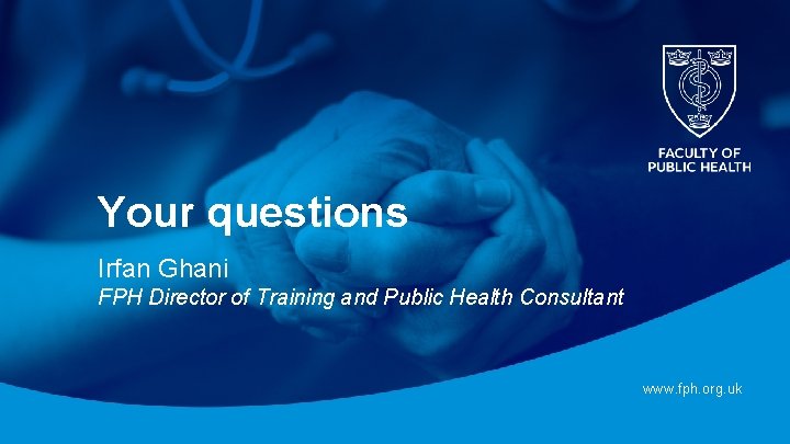 Your questions Irfan Ghani FPH Director of Training and Public Health Consultant www. fph. Your questions Irfan Ghani FPH Director of Training and Public Health Consultant www. fph.