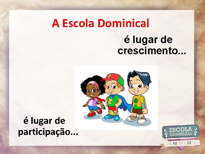 A Escola Dominical é lugar de crescimento. . . é lugar de participação. .