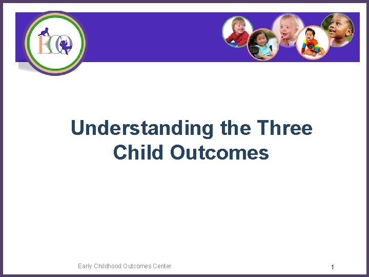 Understanding the Three Child Outcomes Early Childhood Outcomes Center 1 