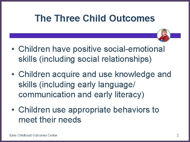 The Three Child Outcomes • Children have positive social-emotional skills (including social relationships) •