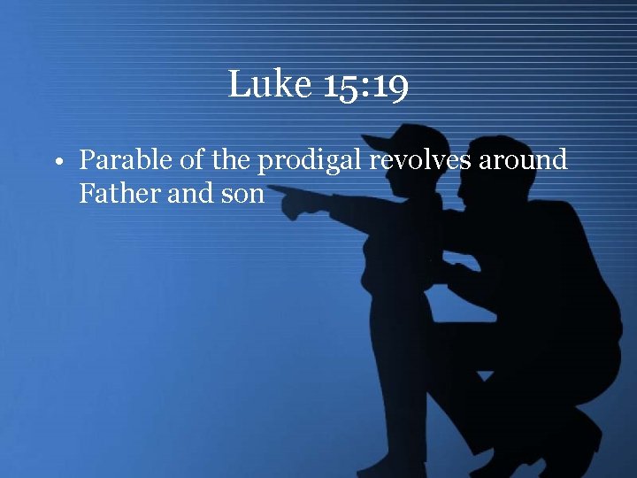 Luke 15: 19 • Parable of the prodigal revolves around Father and son 
