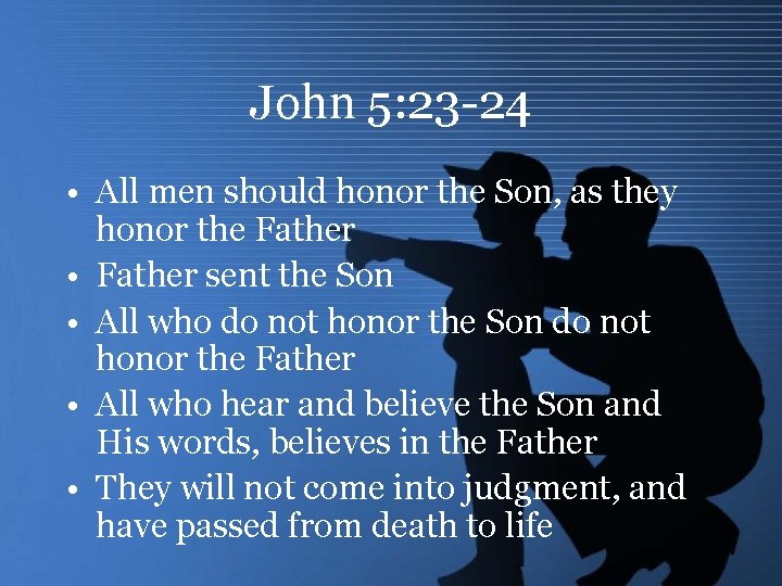 John 5: 23 -24 • All men should honor the Son, as they honor