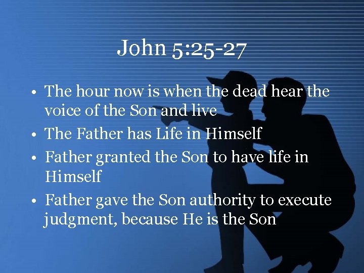 John 5: 25 -27 • The hour now is when the dead hear the
