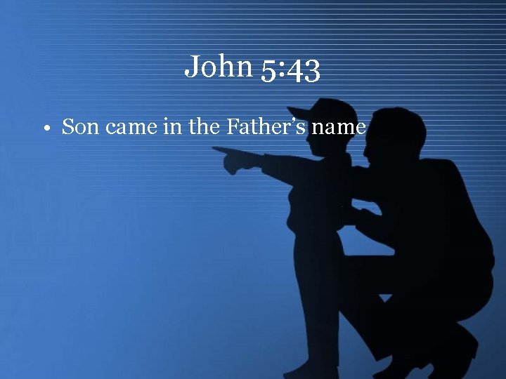 John 5: 43 • Son came in the Father’s name 