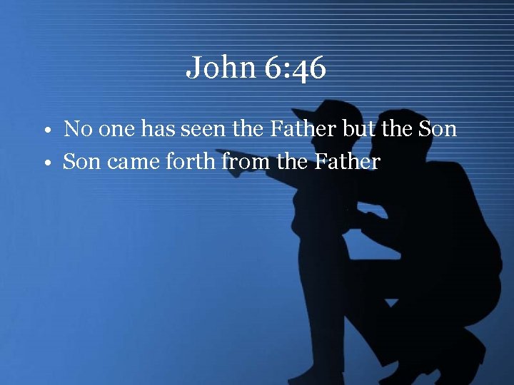 John 6: 46 • No one has seen the Father but the Son •