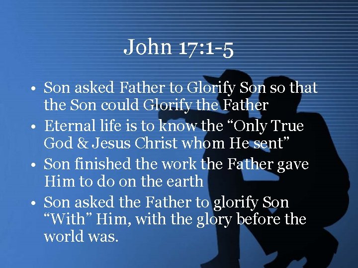 John 17: 1 -5 • Son asked Father to Glorify Son so that the