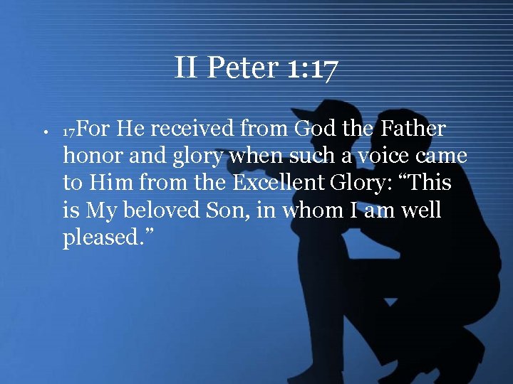 II Peter 1: 17 • For He received from God the Father honor and