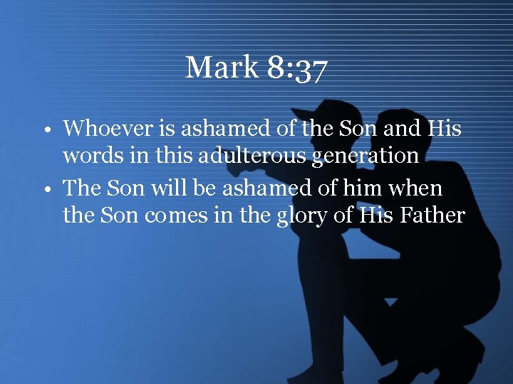 Mark 8: 37 • Whoever is ashamed of the Son and His words in