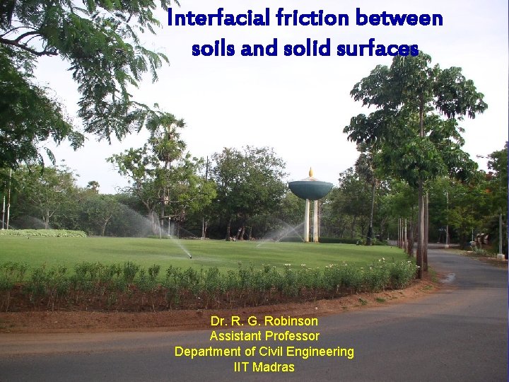 Interfacial friction between soils and solid surfaces Dr. R. G. Robinson Assistant Professor Department