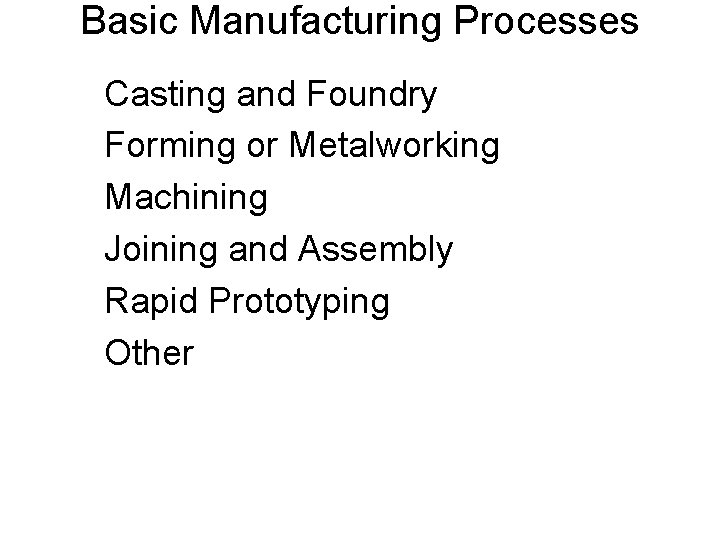 Basic Manufacturing Processes Casting and Foundry Forming or Metalworking Machining Joining and Assembly Rapid