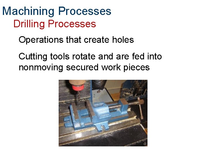 Machining Processes Drilling Processes Operations that create holes Cutting tools rotate and are fed