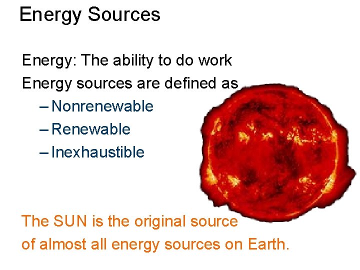 Energy Sources Energy: The ability to do work Energy sources are defined as –