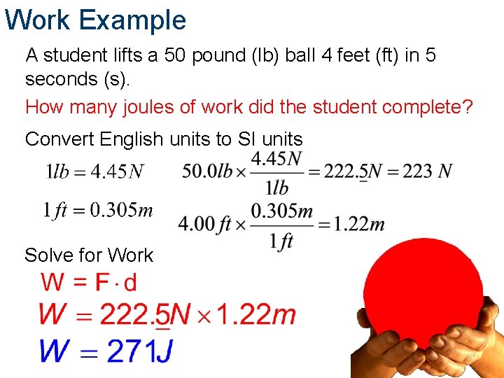 Work Example A student lifts a 50 pound (lb) ball 4 feet (ft) in