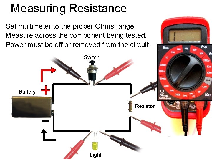 Measuring Resistance Set multimeter to the proper Ohms range. Measure across the component being