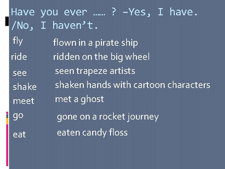 Have you ever …… ? –Yes, I have. /No, I haven’t. fly ride see