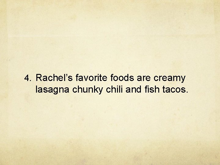 4. Rachel’s favorite foods are creamy lasagna chunky chili and fish tacos. 4. Rachel’s favorite foods are creamy lasagna chunky chili and fish tacos.