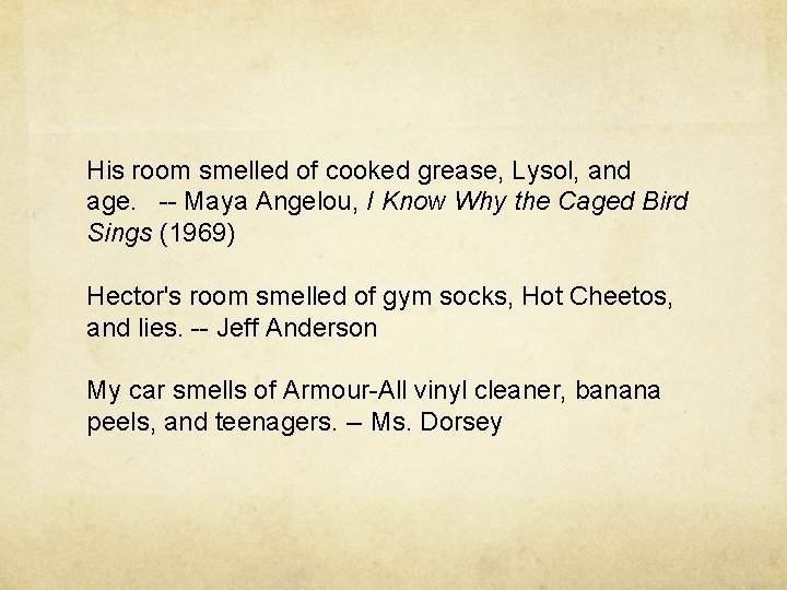His room smelled of cooked grease, Lysol, and age. -- Maya Angelou, I Know His room smelled of cooked grease, Lysol, and age. -- Maya Angelou, I Know