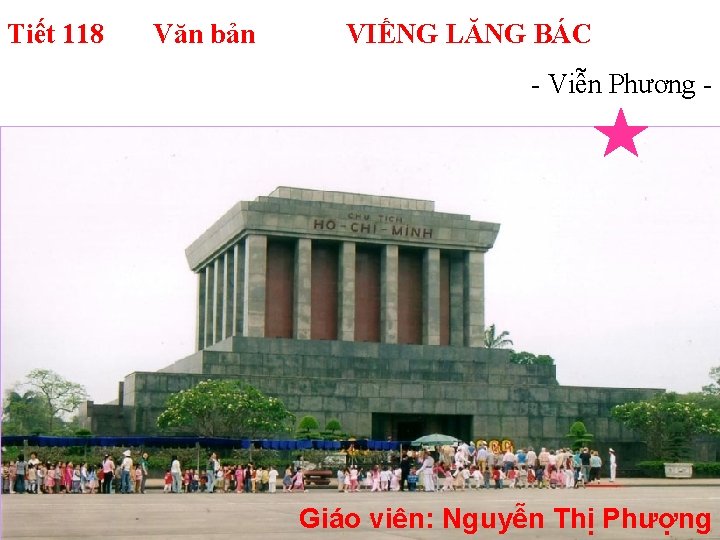 Tiết 118 Văn bản VIẾNG LĂNG BÁC - Viễn Phương - Giáo viên: Nguyễn