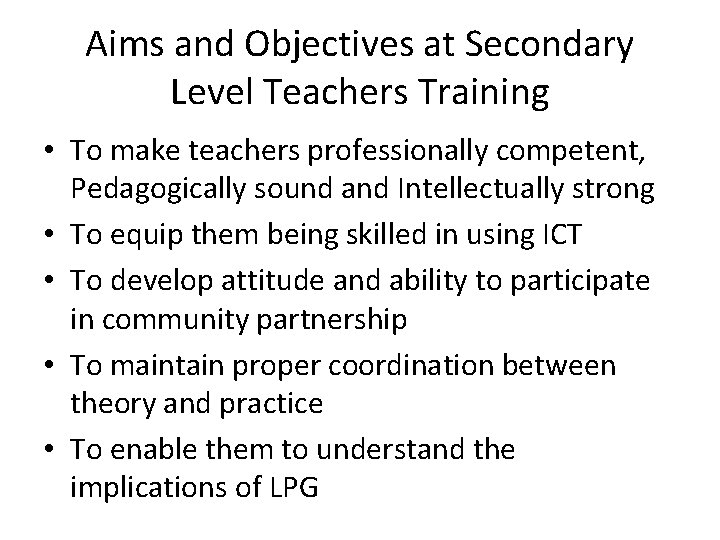 Aims and Objectives at Secondary Level Teachers Training • To make teachers professionally competent,