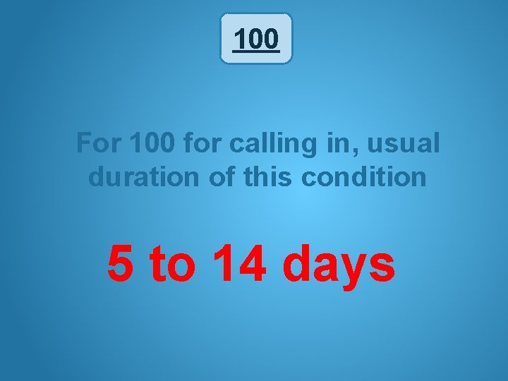 100 For 100 for calling in, usual duration of this condition 5 to 14