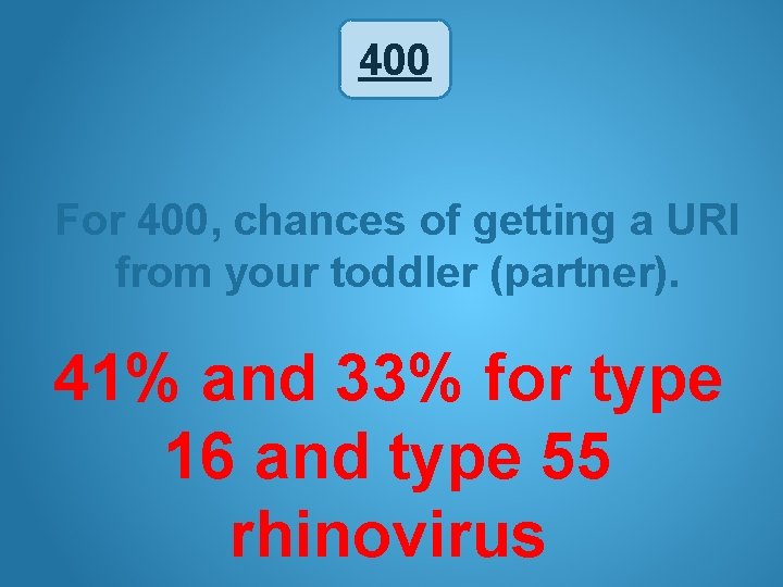 400 For 400, chances of getting a URI from your toddler (partner). 41% and