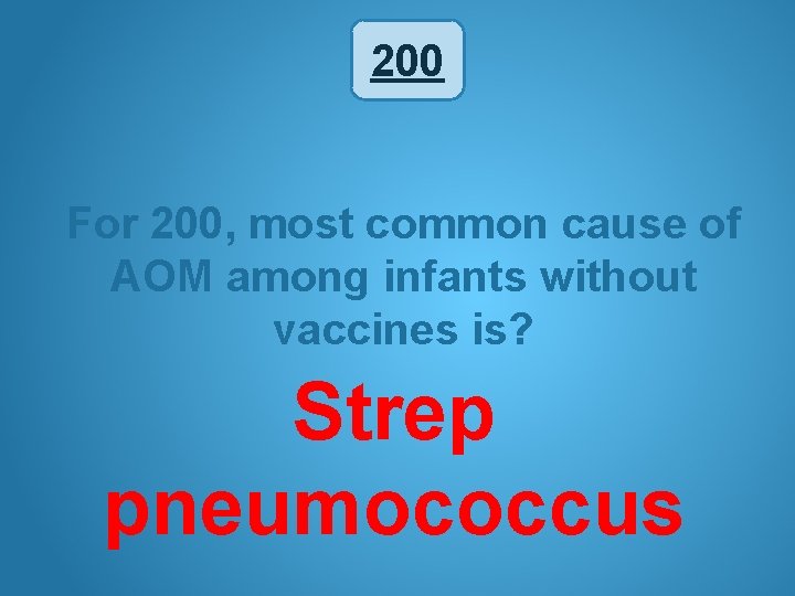 200 For 200, most common cause of AOM among infants without vaccines is? Strep