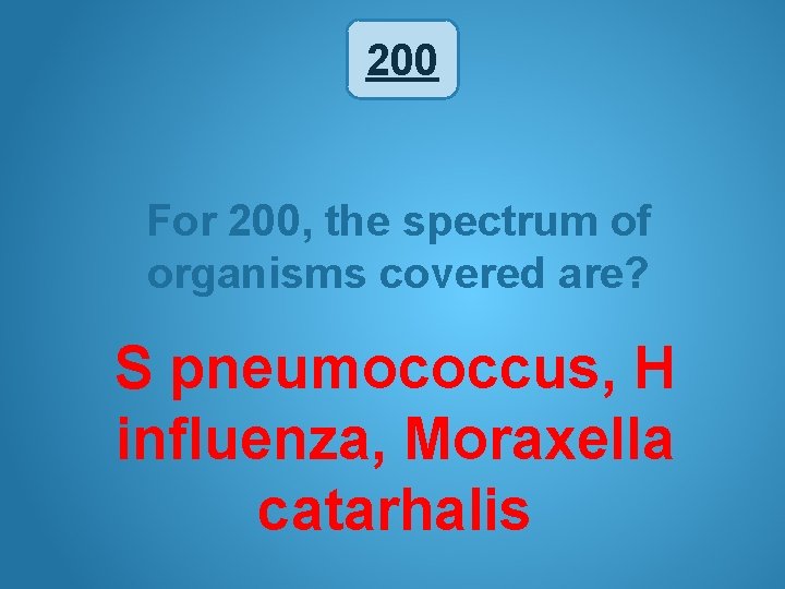 200 For 200, the spectrum of organisms covered are? S pneumococcus, H influenza, Moraxella