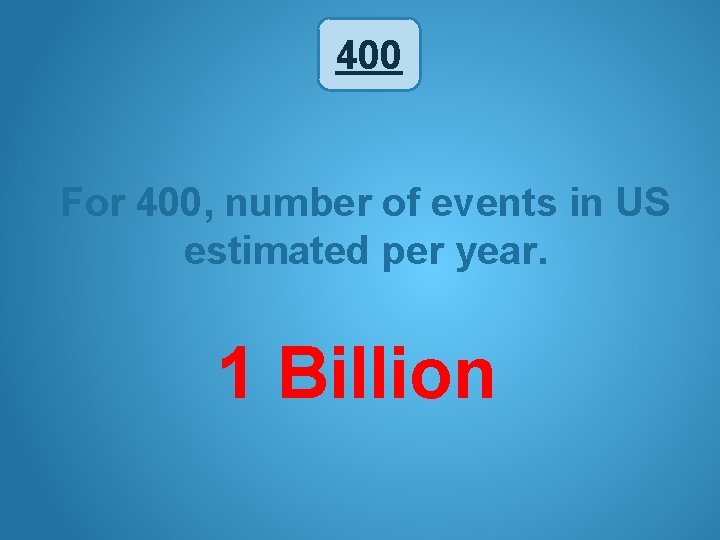 400 For 400, number of events in US estimated per year. 1 Billion 